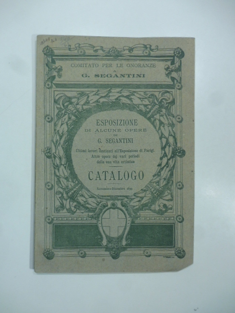 Esposizione di alcune opere di G. Segantini. Ultimi lavori destinati all'Esposizione a Parigi. Altre opere dei vari periodi della sua vita artistica. Catalogo 1899